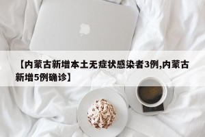 【内蒙古新增本土无症状感染者3例,内蒙古新增5例确诊】