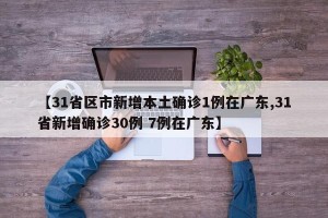 【31省区市新增本土确诊1例在广东,31省新增确诊30例 7例在广东】