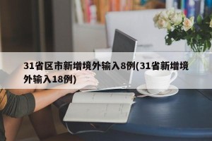 31省区市新增境外输入8例(31省新增境外输入18例)