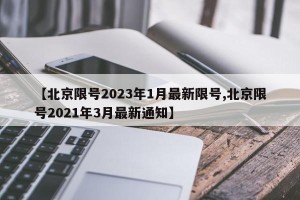 【北京限号2023年1月最新限号,北京限号2021年3月最新通知】