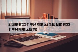 全国现有22个中风险地区(全国目前有22个中风险地区疫情)
