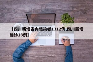 【四川新增省内感染者1312例,四川新增确诊13例】
