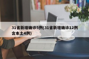 31省新增确诊5例(31省新增确诊12例含本土4例)