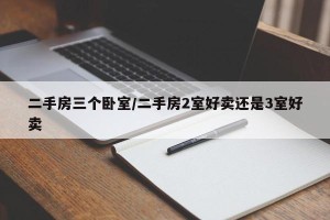 二手房三个卧室/二手房2室好卖还是3室好卖