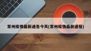 常州疫情最新通告今天(常州疫情最新通报)