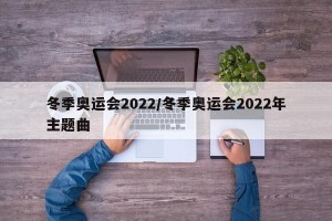 冬季奥运会2022/冬季奥运会2022年主题曲