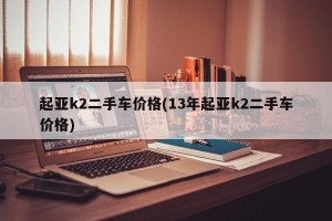 起亚k2二手车价格(13年起亚k2二手车价格)