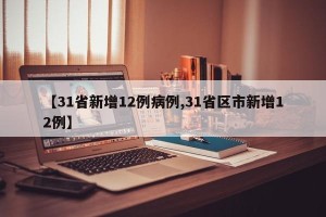 【31省新增12例病例,31省区市新增12例】