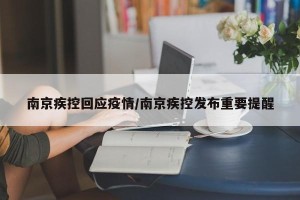 南京疾控回应疫情/南京疾控发布重要提醒