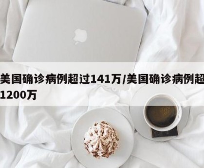 美国确诊病例超过141万/美国确诊病例超1200万