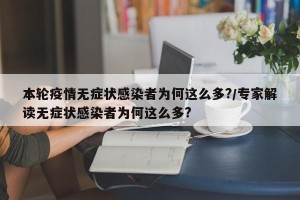 本轮疫情无症状感染者为何这么多?/专家解读无症状感染者为何这么多?