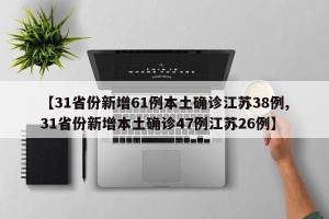 【31省份新增61例本土确诊江苏38例,31省份新增本土确诊47例江苏26例】
