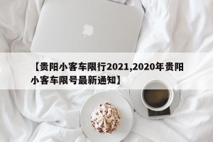 【贵阳小客车限行2021,2020年贵阳小客车限号最新通知】