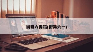 街舞六舞蹈(街舞六一)