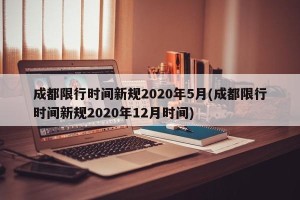 成都限行时间新规2020年5月(成都限行时间新规2020年12月时间)