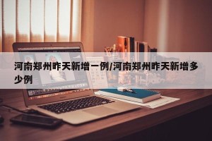河南郑州昨天新增一例/河南郑州昨天新增多少例