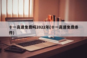十一高速免费吗2022年(十一高速免费条件)