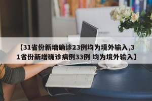 【31省份新增确诊23例均为境外输入,31省份新增确诊病例33例 均为境外输入】