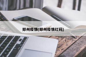 郑州疫情(郑州疫情红码)