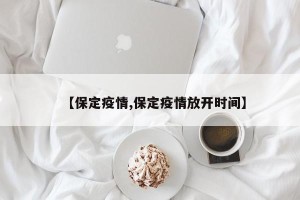 【保定疫情,保定疫情放开时间】