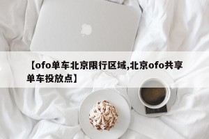 【ofo单车北京限行区域,北京ofo共享单车投放点】