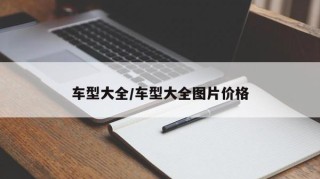 车型大全/车型大全图片价格