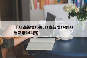 【31省新增16例,31省新增16例31省新增144例】