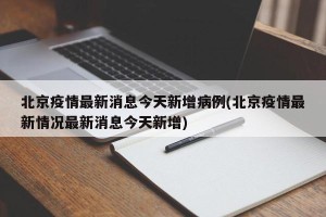 北京疫情最新消息今天新增病例(北京疫情最新情况最新消息今天新增)