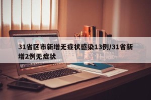 31省区市新增无症状感染13例/31省新增2例无症状
