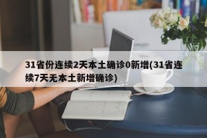 31省份连续2天本土确诊0新增(31省连续7天无本土新增确诊)