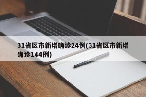 31省区市新增确诊24例(31省区市新增确诊144例)