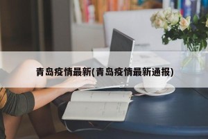 青岛疫情最新(青岛疫情最新通报)