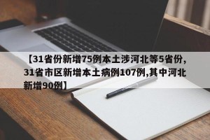 【31省份新增75例本土涉河北等5省份,31省市区新增本土病例107例,其中河北新增90例】