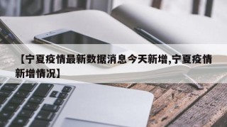 【宁夏疫情最新数据消息今天新增,宁夏疫情新增情况】