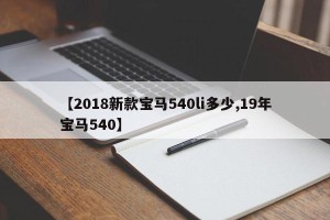 【2018新款宝马540li多少,19年宝马540】