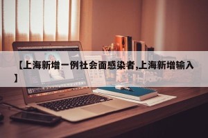 【上海新增一例社会面感染者,上海新增输入】