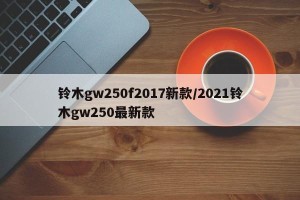 铃木gw250f2017新款/2021铃木gw250最新款