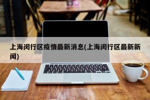上海闵行区疫情最新消息(上海闵行区最新新闻)