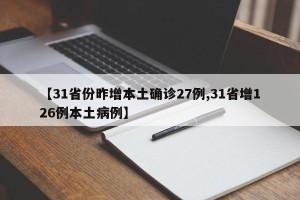 【31省份昨增本土确诊27例,31省增126例本土病例】
