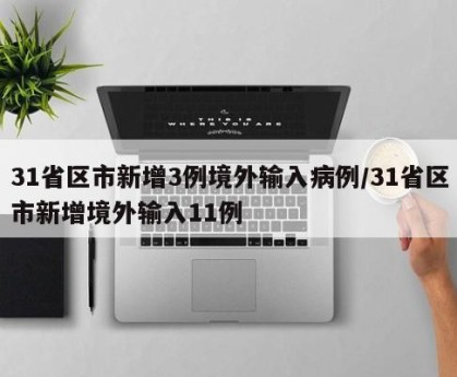 31省区市新增3例境外输入病例/31省区市新增境外输入11例