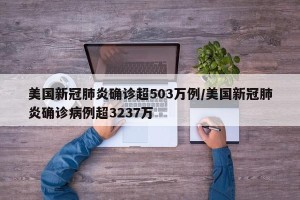美国新冠肺炎确诊超503万例/美国新冠肺炎确诊病例超3237万