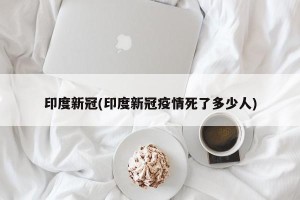 印度新冠(印度新冠疫情死了多少人)