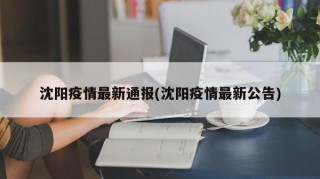沈阳疫情最新通报(沈阳疫情最新公告)