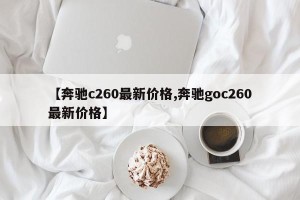 【奔驰c260最新价格,奔驰goc260最新价格】
