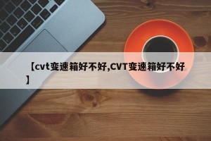 【cvt变速箱好不好,CVT变速箱好不好】