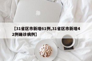 【31省区市新增61例,31省区市新增42例确诊病例】