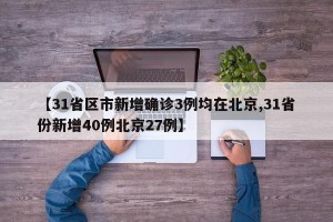 【31省区市新增确诊3例均在北京,31省份新增40例北京27例】