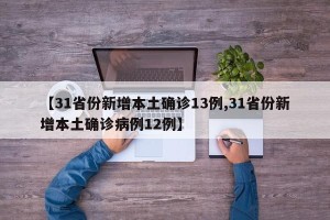 【31省份新增本土确诊13例,31省份新增本土确诊病例12例】