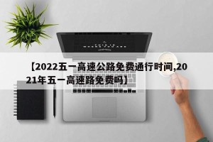 【2022五一高速公路免费通行时间,2021年五一高速路免费吗】