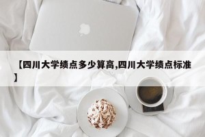 【四川大学绩点多少算高,四川大学绩点标准】